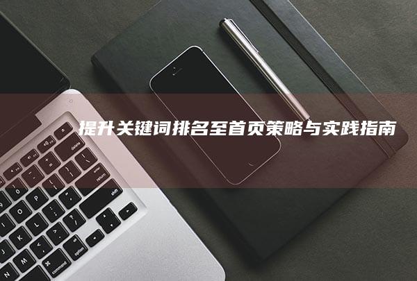 提升关键词排名至首页：策略与实践指南