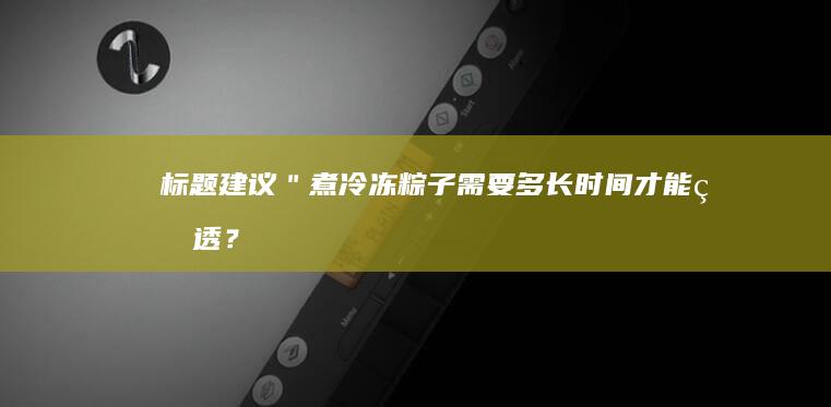 标题建议：＂煮冷冻粽子需要多长时间才能熟透？