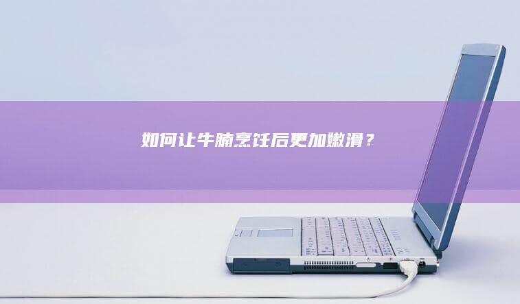 如何让牛腩烹饪后更加嫩滑？